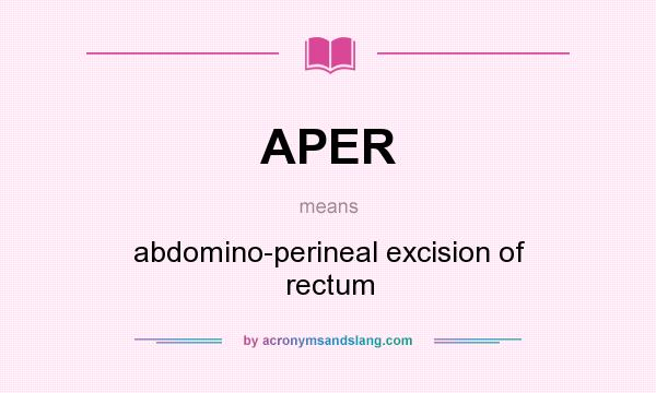 What does APER mean? It stands for abdomino-perineal excision of rectum