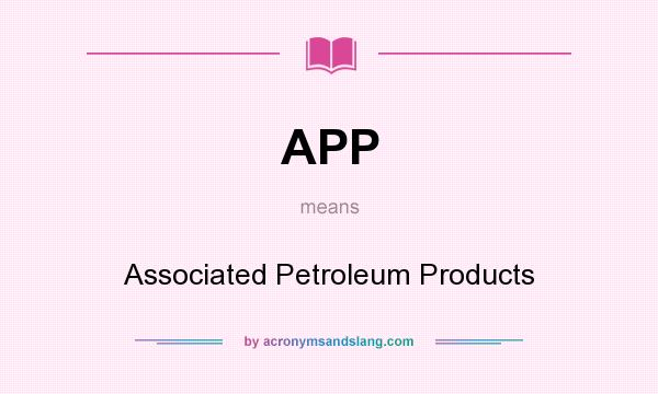 What does APP mean? It stands for Associated Petroleum Products