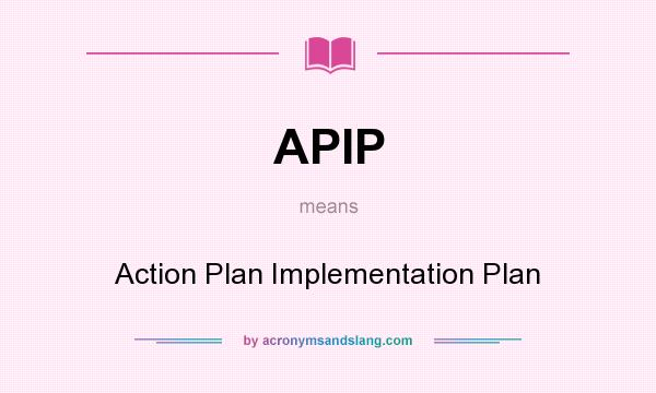 What does APIP mean? It stands for Action Plan Implementation Plan