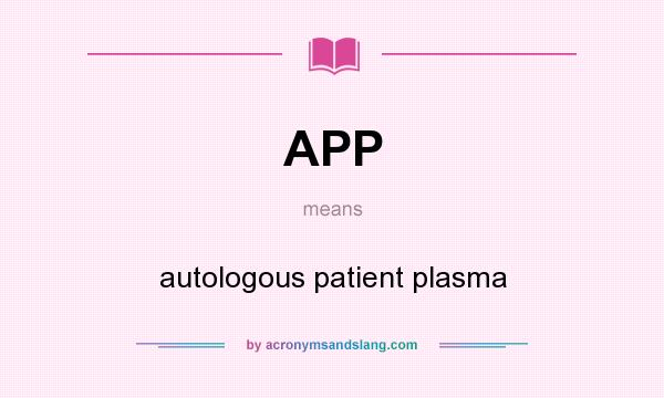 What does APP mean? It stands for autologous patient plasma