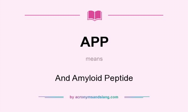 What does APP mean? It stands for And Amyloid Peptide