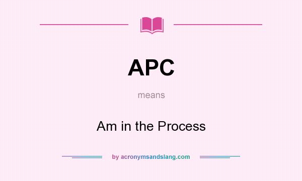 What does APC mean? It stands for Am in the Process