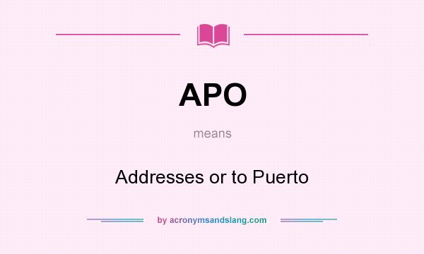 What does APO mean? It stands for Addresses or to Puerto