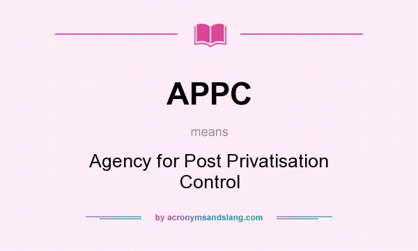 What does APPC mean? It stands for Agency for Post Privatisation Control