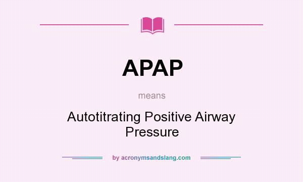 What does APAP mean? It stands for Autotitrating Positive Airway Pressure