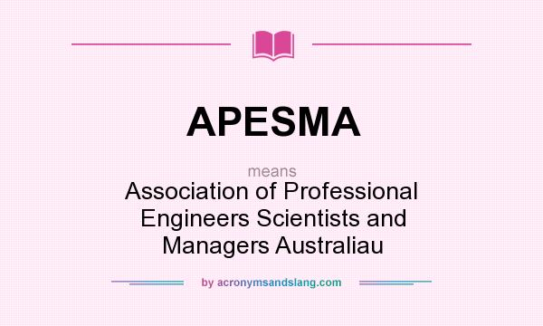 What does APESMA mean? It stands for Association of Professional Engineers Scientists and Managers Australiau
