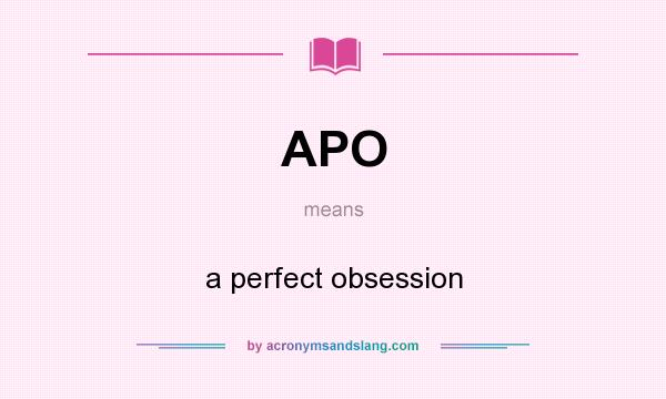 What does APO mean? It stands for a perfect obsession