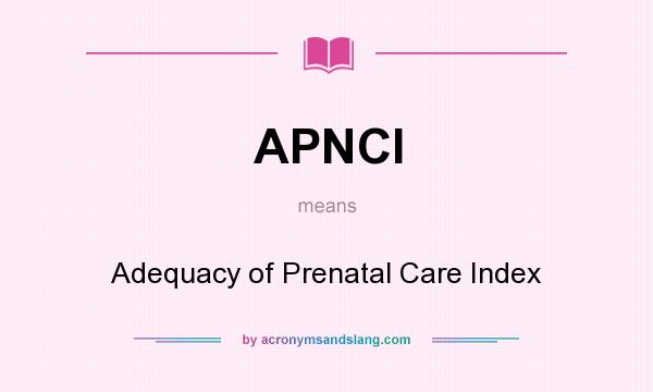What does APNCI mean? It stands for Adequacy of Prenatal Care Index