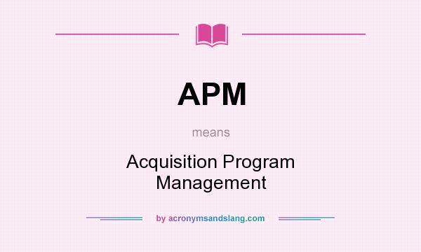 What does APM mean? It stands for Acquisition Program Management