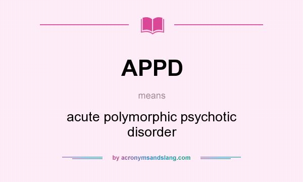 What does APPD mean? It stands for acute polymorphic psychotic disorder