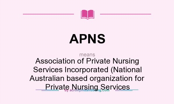 What does APNS mean? It stands for Association of Private Nursing Services Incorporated (National Australian based organization for Private Nursing Services