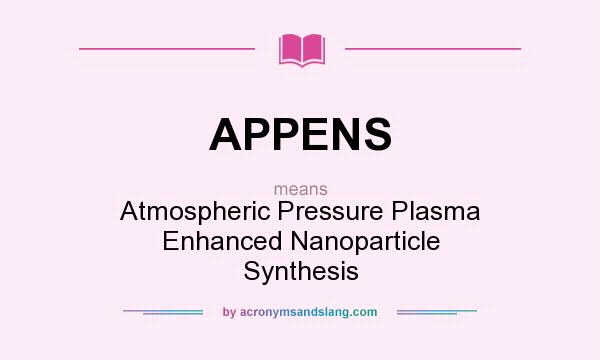 What does APPENS mean? It stands for Atmospheric Pressure Plasma Enhanced Nanoparticle Synthesis