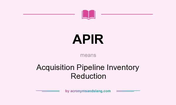 What does APIR mean? It stands for Acquisition Pipeline Inventory Reduction