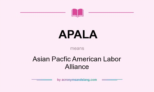 What does APALA mean? It stands for Asian Pacfic American Labor Alliance
