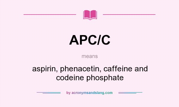 What does APC/C mean? It stands for aspirin, phenacetin, caffeine and codeine phosphate