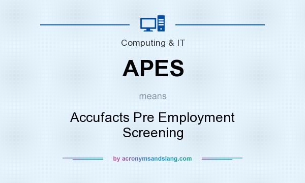 What does APES mean? It stands for Accufacts Pre Employment Screening