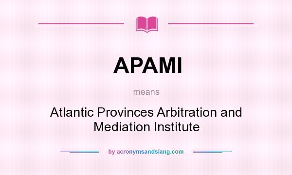 What does APAMI mean? It stands for Atlantic Provinces Arbitration and Mediation Institute
