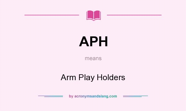 What does APH mean? It stands for Arm Play Holders