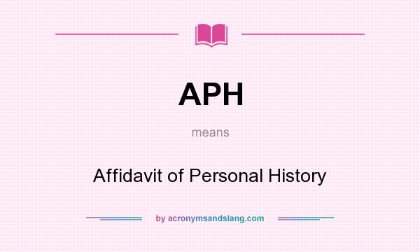 What does APH mean? It stands for Affidavit of Personal History