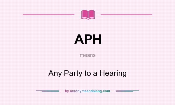 What does APH mean? It stands for Any Party to a Hearing