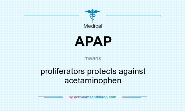 What does APAP mean? It stands for proliferators protects against acetaminophen