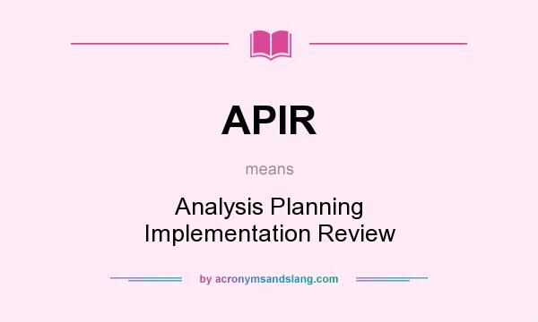 What does APIR mean? It stands for Analysis Planning Implementation Review