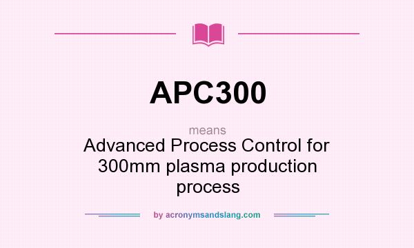 What does APC300 mean? It stands for Advanced Process Control for 300mm plasma production process
