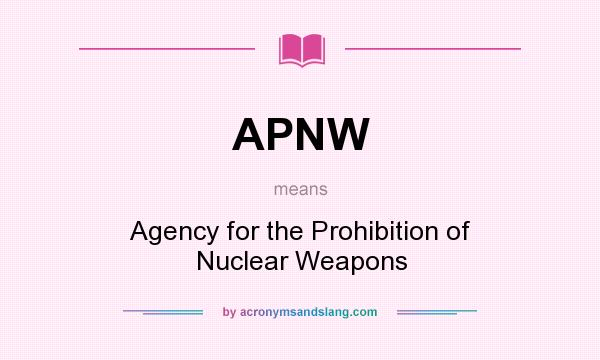 What does APNW mean? It stands for Agency for the Prohibition of Nuclear Weapons