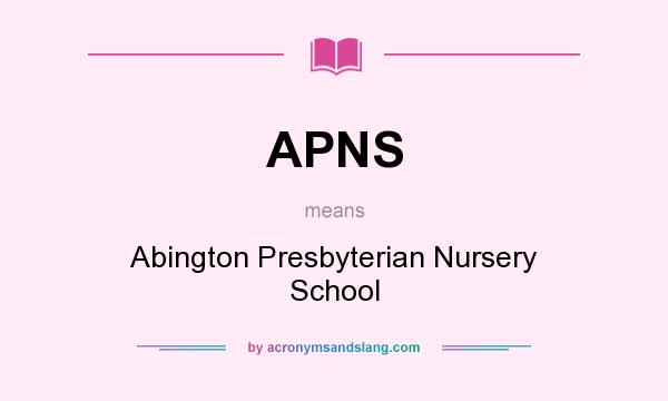 What does APNS mean? It stands for Abington Presbyterian Nursery School