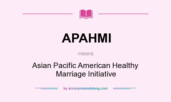 What does APAHMI mean? It stands for Asian Pacific American Healthy Marriage Initiative