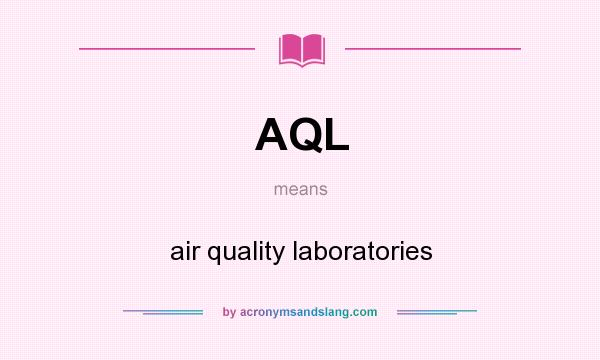 What does AQL mean? It stands for air quality laboratories