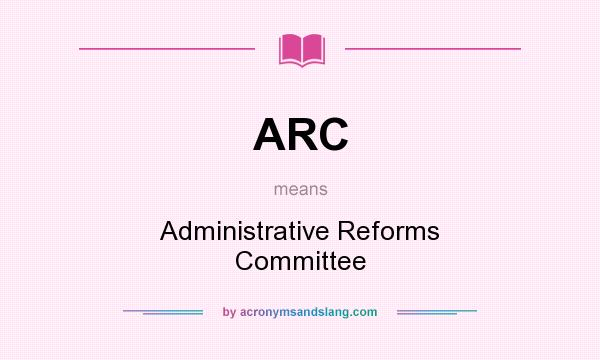 What does ARC mean? It stands for Administrative Reforms Committee