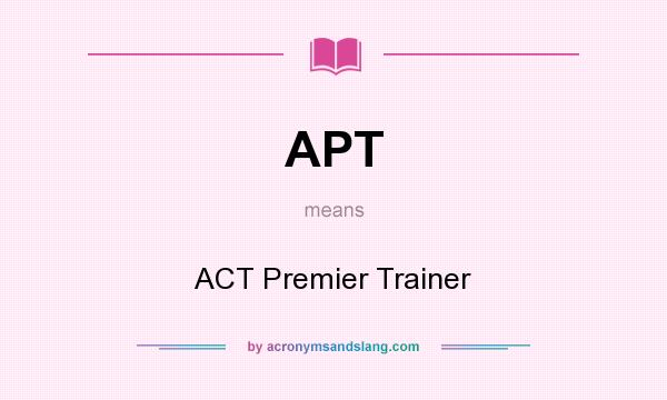 What does APT mean? It stands for ACT Premier Trainer