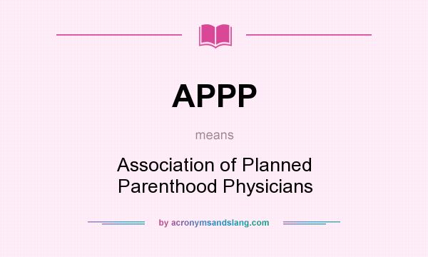 What does APPP mean? It stands for Association of Planned Parenthood Physicians