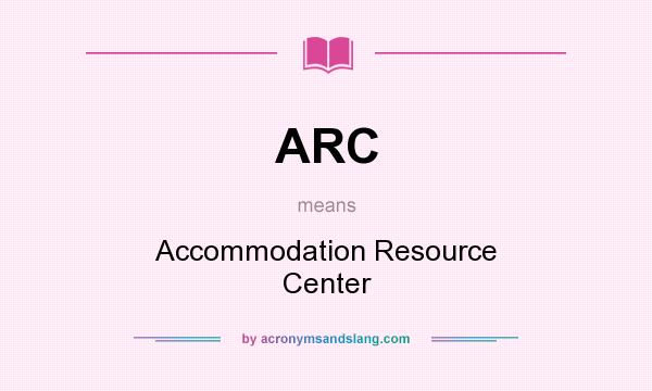 What does ARC mean? It stands for Accommodation Resource Center