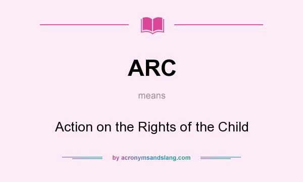 What does ARC mean? It stands for Action on the Rights of the Child