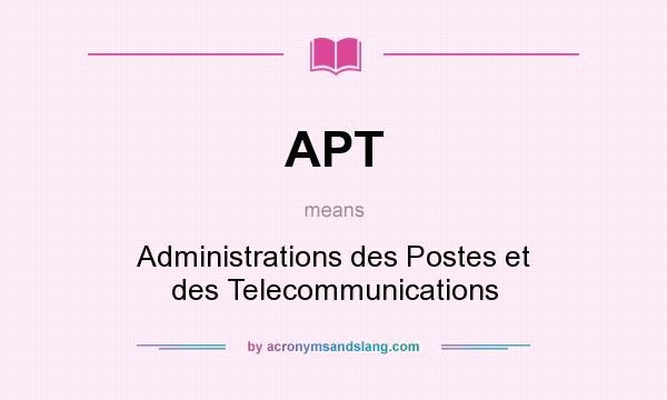What does APT mean? It stands for Administrations des Postes et des Telecommunications