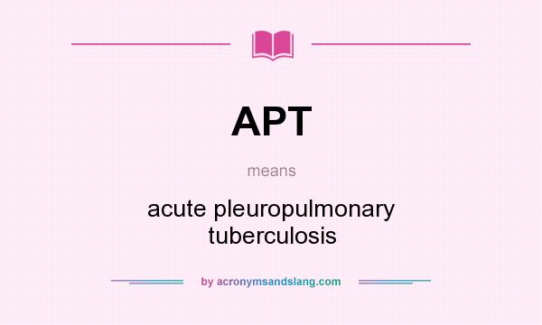 What does APT mean? It stands for acute pleuropulmonary tuberculosis
