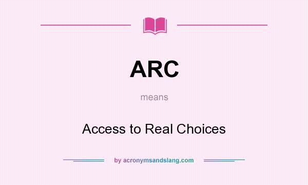 What does ARC mean? It stands for Access to Real Choices