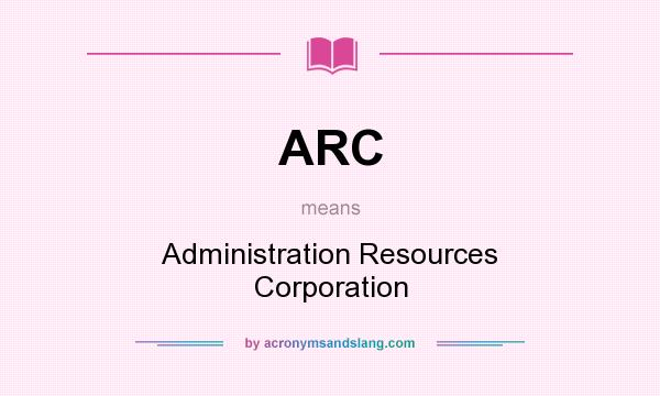 What does ARC mean? It stands for Administration Resources Corporation
