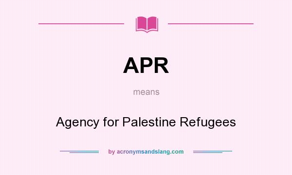 What does APR mean? It stands for Agency for Palestine Refugees