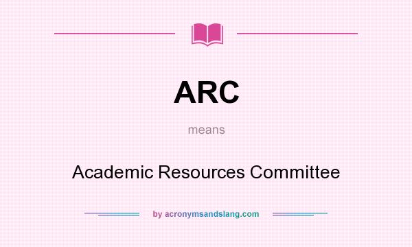 What does ARC mean? It stands for Academic Resources Committee