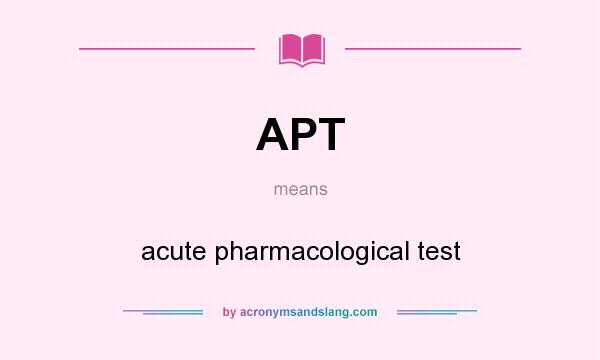 What does APT mean? It stands for acute pharmacological test
