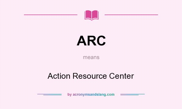 What does ARC mean? It stands for Action Resource Center