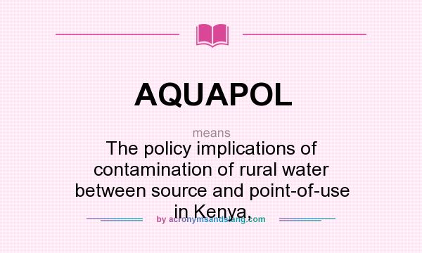 What does AQUAPOL mean? It stands for The policy implications of contamination of rural water between source and point-of-use in Kenya,