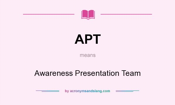What does APT mean? It stands for Awareness Presentation Team