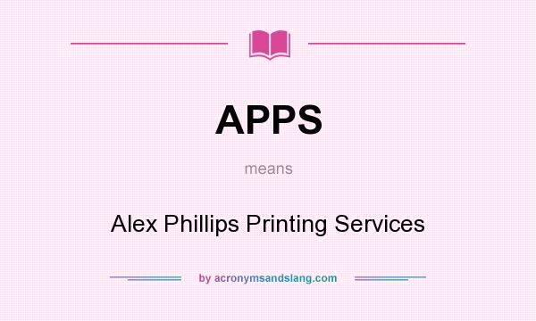 What does APPS mean? It stands for Alex Phillips Printing Services