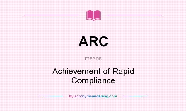 What does ARC mean? It stands for Achievement of Rapid Compliance