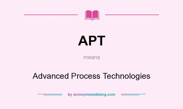 What does APT mean? It stands for Advanced Process Technologies
