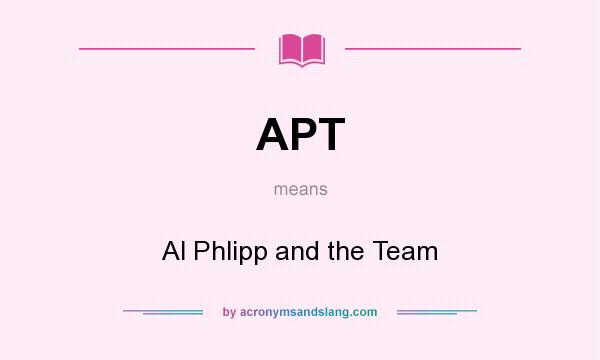 What does APT mean? It stands for Al Phlipp and the Team